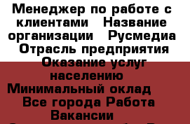 Менеджер по работе с клиентами › Название организации ­ Русмедиа › Отрасль предприятия ­ Оказание услуг населению › Минимальный оклад ­ 1 - Все города Работа » Вакансии   . Свердловская обл.,Реж г.